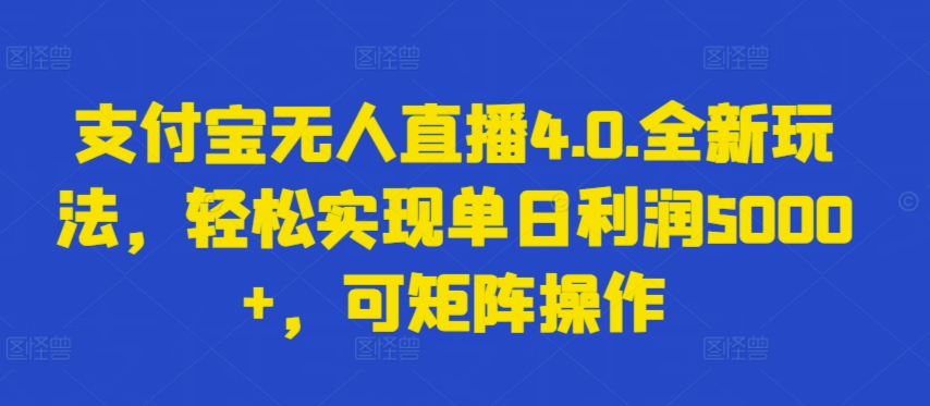 支付宝无人直播4.0.全新玩法，轻松实现单日利润5000+，可矩阵操作-沐羽项目网