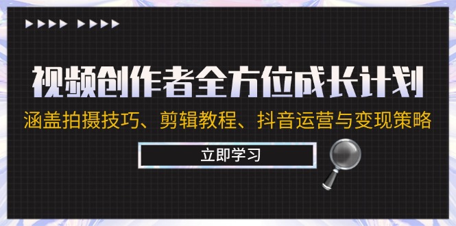 视频创作者全方位成长计划：涵盖拍摄技巧、剪辑教程、抖音运营与变现策略-沐羽项目网