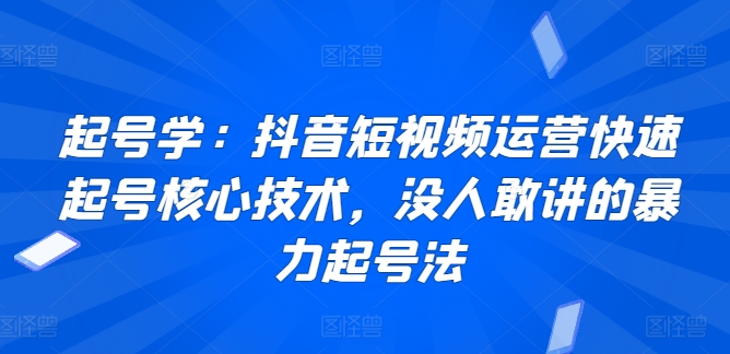 起号学：抖音短视频运营快速起号核心技术，没人敢讲的暴力起号法-沐羽项目网