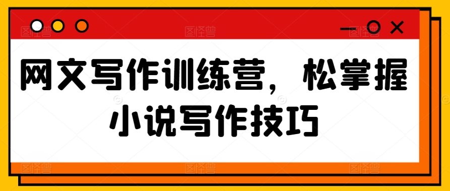 网文写作训练营，松掌握小说写作技巧-沐羽项目网