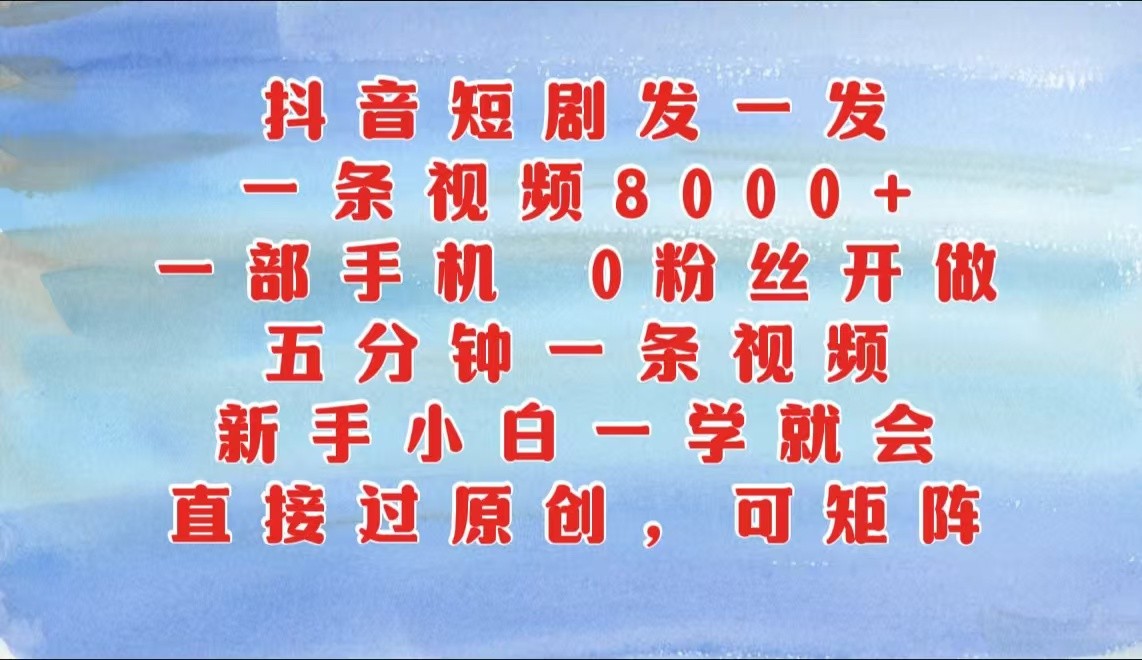 抖音短剧发一发，一条视频8000+，五分钟一条视频，新手小白一学就会，只要一部手机…-沐羽项目网
