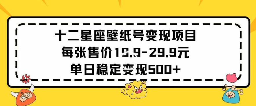 十二星座壁纸号变现项目每张售价19元单日稳定变现500+以上-沐羽项目网
