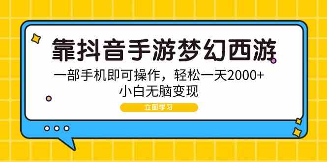 （9452期）靠抖音手游梦幻西游，一部手机即可操作，轻松一天2000+，小白无脑变现-沐羽项目网