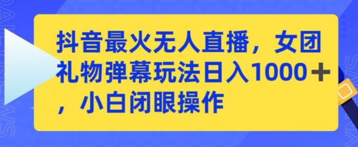 抖音最火无人直播，女团礼物弹幕玩法，日赚一千＋，小白闭眼操作-沐羽项目网