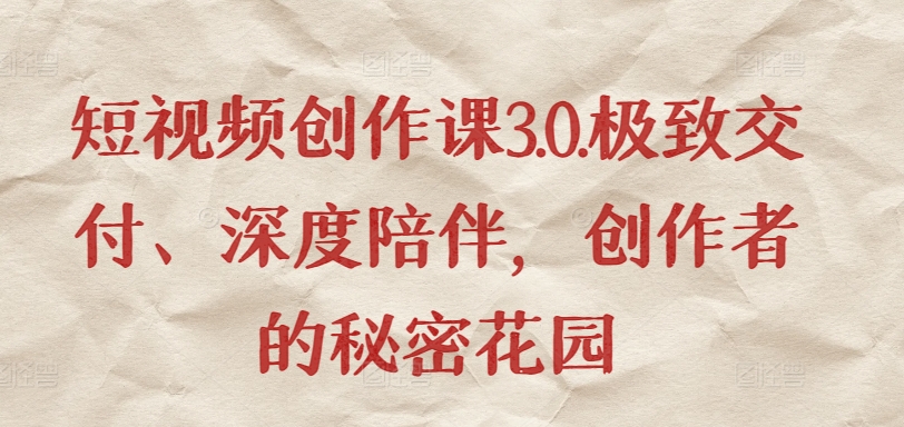 短视频创作课3.0.极致交付、深度陪伴，创作者的秘密花园-沐羽项目网
