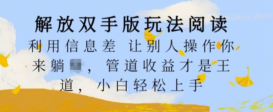 解放双手版玩法阅读，利用信息差让别人操作你来躺Z，管道收益才是王道，小白轻松上手【揭秘】-沐羽项目网