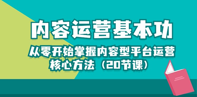 内容运营-基本功：从零开始掌握内容型平台运营核心方法（20节课）-沐羽项目网