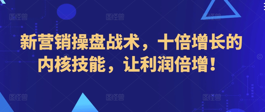 新营销操盘战术，十倍增长的内核技能，让利润倍增！-沐羽项目网