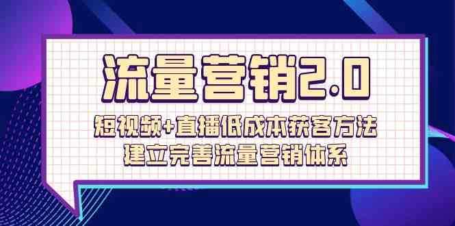 （10114期）流量-营销2.0：短视频+直播低成本获客方法，建立完善流量营销体系（72节）-沐羽项目网