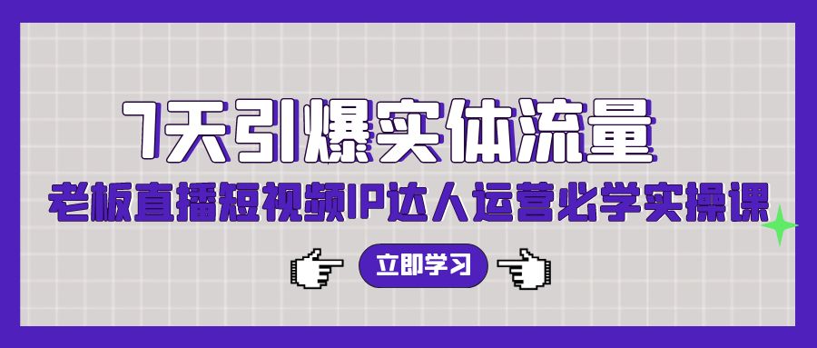 7天引爆实体流量，老板直播短视频IP达人运营必学实操课-沐羽项目网
