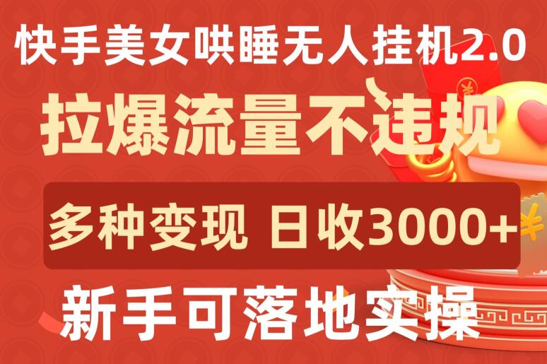 快手美女哄睡无人挂机2.0.拉爆流量不违规，多种变现途径，日收3000+，新手可落地实操-沐羽项目网