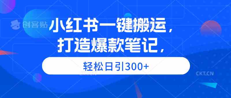 （9673期）小红书一键搬运，打造爆款笔记，轻松日引300+-沐羽项目网