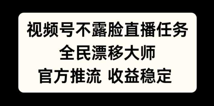 视频号不露脸直播任务，全民漂移大师，官方推流，收益稳定，全民可做【揭秘】-沐羽项目网