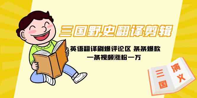 （9264期）三国野史翻译剪辑 英语翻译刷爆评论区 条条爆款一条视频涨粉1w+附888G素材-沐羽项目网
