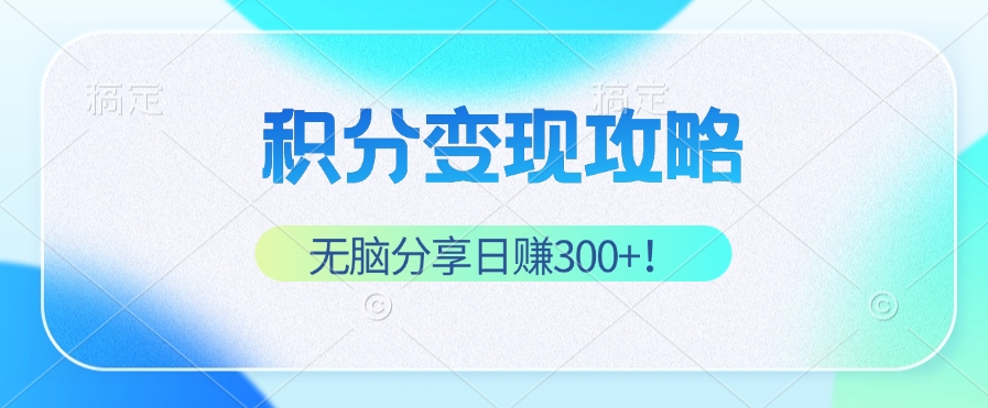 （12781期）积分变现攻略 带你实现稳健睡后收入，只需无脑分享日赚300+-沐羽项目网