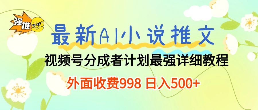 （10292期）最新AI小说推文视频号分成计划 最强详细教程  日入500+-沐羽项目网