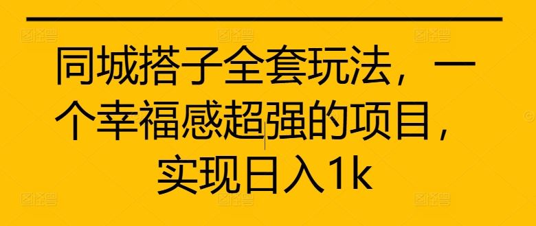 同城搭子全套玩法，一个幸福感超强的项目，实现日入1k【揭秘】-沐羽项目网