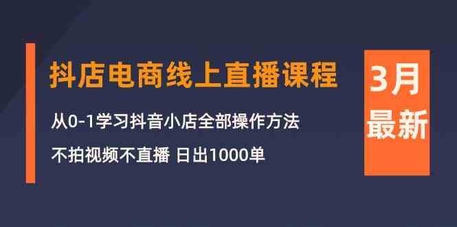 3月抖店电商线上直播课程：从0-1学习抖音小店，不拍视频不直播 日出1000单-沐羽项目网