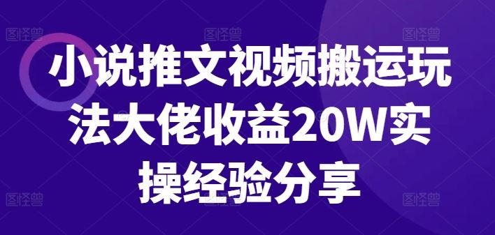 小说推文视频搬运玩法大佬收益20W实操经验分享-沐羽项目网