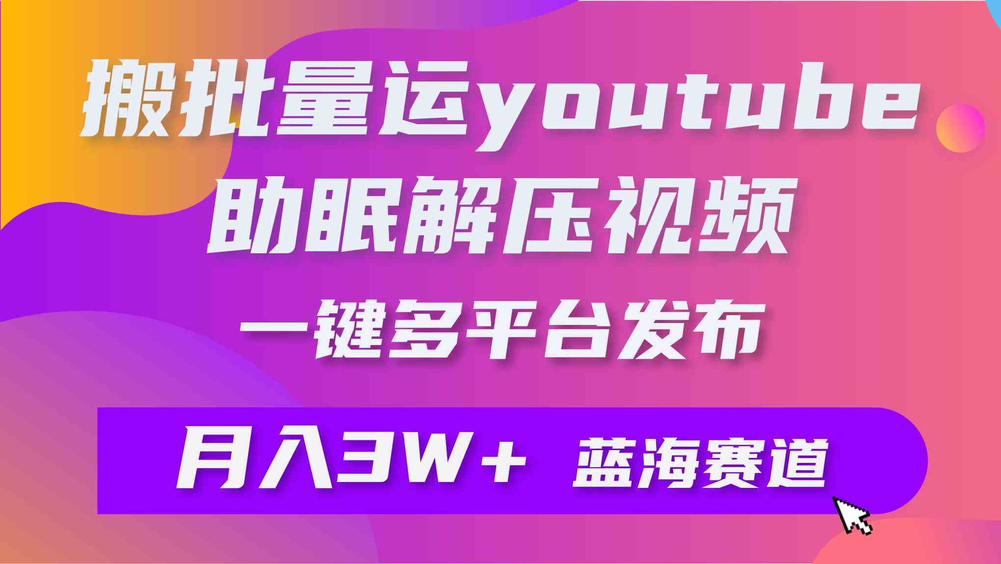 （9727期）批量搬运YouTube解压助眠视频 一键多平台发布 月入2W+-沐羽项目网