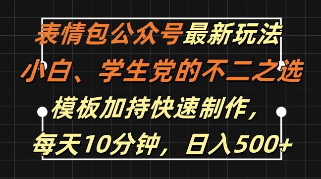 表情包公众号最新玩法，小白、学生党的不二之选，模板加持快速制作，每天10分钟，日入500+-沐羽项目网