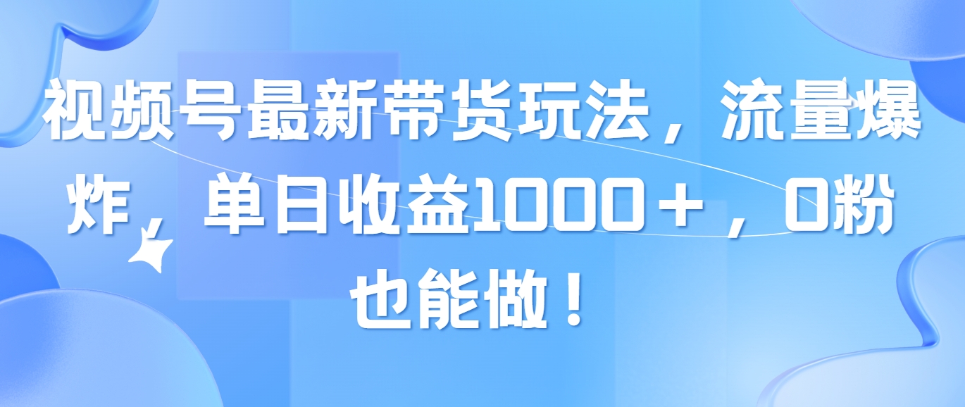 （10858期）视频号最新带货玩法，流量爆炸，单日收益1000＋，0粉也能做！-沐羽项目网