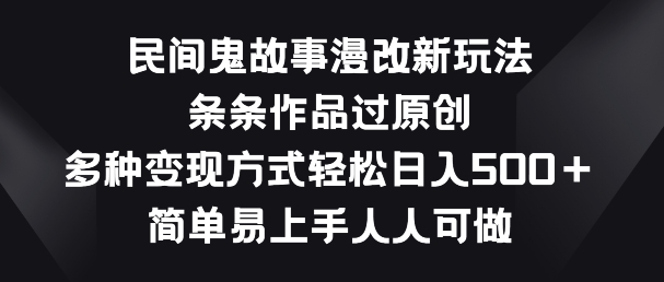 民间鬼故事漫改新玩法，条条作品过原创，多种变现方式，简单易上手人人可做-沐羽项目网