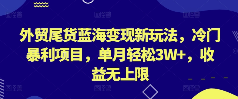 外贸尾货蓝海变现新玩法，冷门暴利项目，单月轻松3W+，收益无上限-沐羽项目网