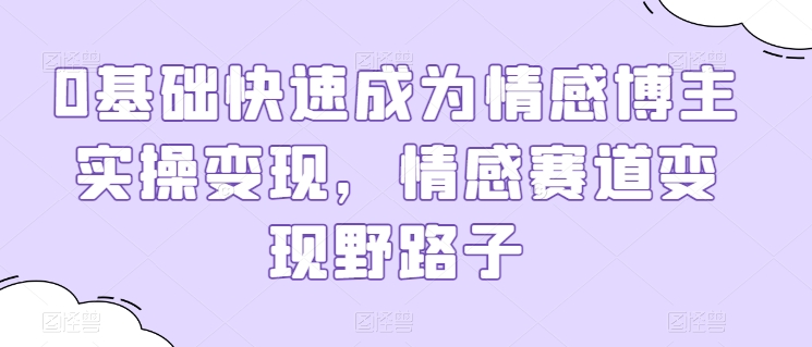 0基础快速成为情感博主实操变现，情感赛道变现野路子-沐羽项目网