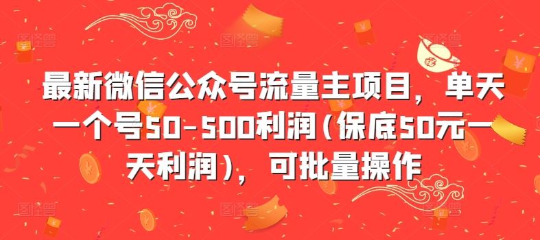 最新微信公众号流量主项目，单天一个号50-500利润(保底50元一天利润)，可批量操作-沐羽项目网