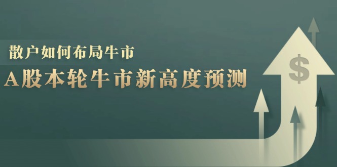（12894期）A股本轮牛市新高度预测：数据统计揭示最高点位，散户如何布局牛市？-沐羽项目网