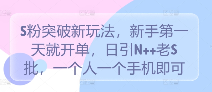 S粉突破新玩法，新手第一天就开单，日引N++老S批，一个人一个手机即可【揭秘】-沐羽项目网