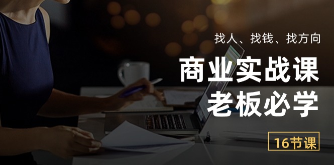 （10710期）商业实战课【老板必学】：找人、找钱、找方向（16节课）-沐羽项目网
