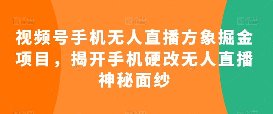 视频号手机无人直播方象掘金项目，揭开手机硬改无人直播神秘面纱-沐羽项目网