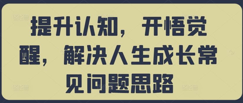 提升认知，开悟觉醒，解决人生成长常见问题思路-沐羽项目网