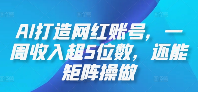 AI打造网红账号，一周收入超5位数，还能矩阵操做-沐羽项目网