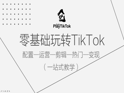 零基础玩转TikTok，配置一运营一剪辑一热门一变现，一站式教学-沐羽项目网