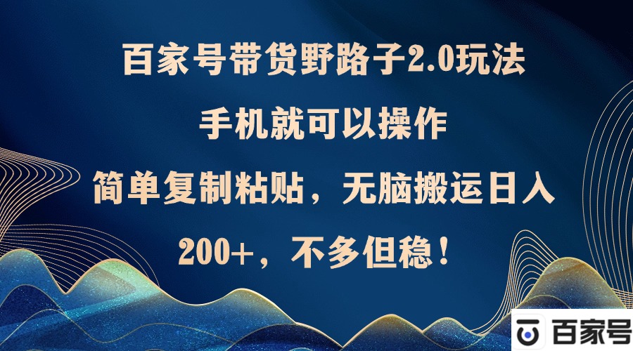 （12804期）百家号带货野路子2.0玩法，手机就可以操作，简单复制粘贴，无脑搬运日…-沐羽项目网