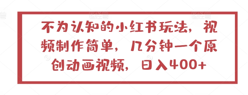 不为认知的小红书玩法，视频制作简单，几分钟一个原创动画视频，日入400+-沐羽项目网