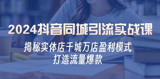 （12927期）2024抖音同城引流实战课：揭秘实体店千城万店盈利模式，打造流量爆款-沐羽项目网