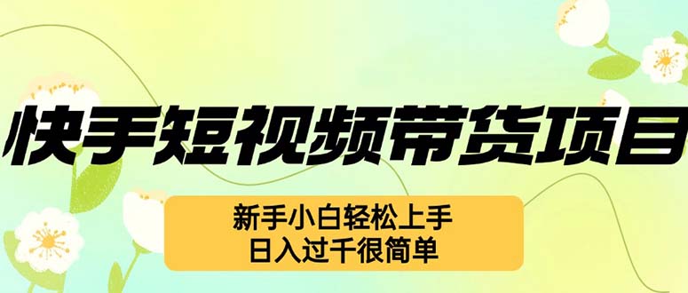 （12957期）快手短视频带货项目，最新玩法 新手小白轻松上手，日入过千很简单-沐羽项目网