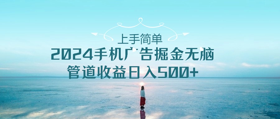 （10243期）上手简单，2024手机广告掘金无脑，管道收益日入500+-沐羽项目网