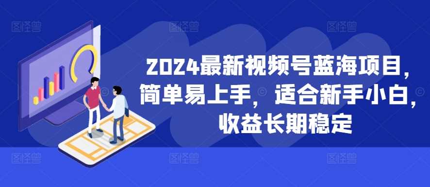 2024最新视频号蓝海项目，简单易上手，适合新手小白，收益长期稳定-沐羽项目网