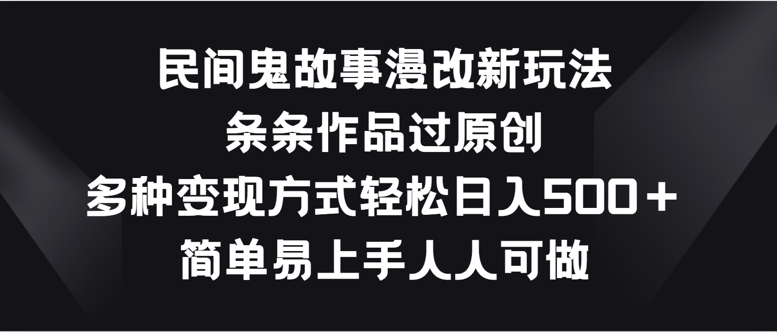 民间鬼故事漫改新玩法，条条作品过原创，多种变现方式轻松日入500＋-沐羽项目网
