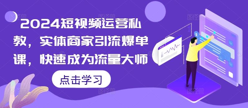 2024短视频运营私教，实体商家引流爆单课，快速成为流量大师-沐羽项目网
