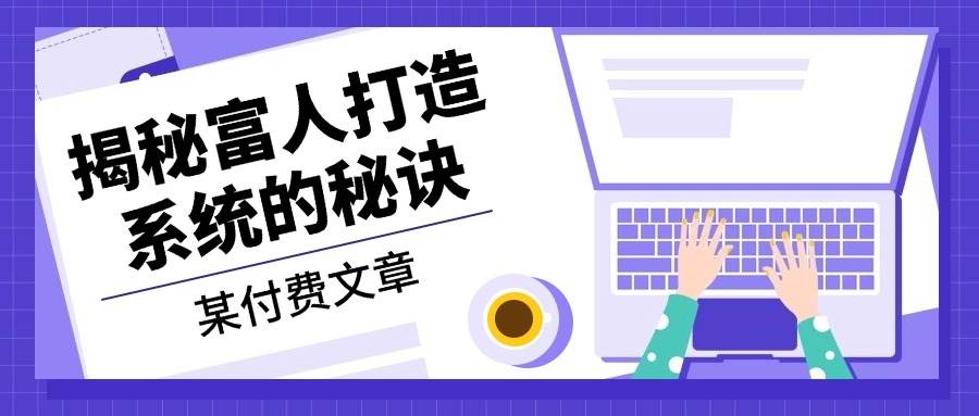 某公众号付费文章：《揭秘富人打造系统的秘诀》-沐羽项目网