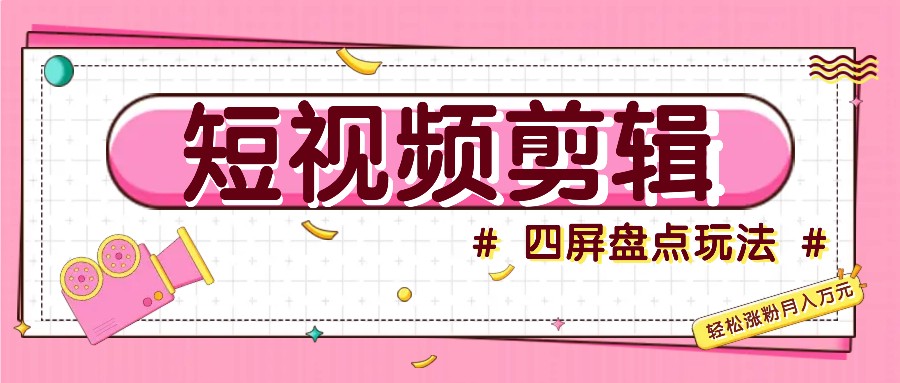 短视频四屏盘点玩法，新手也能快速掌握制作原创视频，轻松涨粉月入万元-沐羽项目网