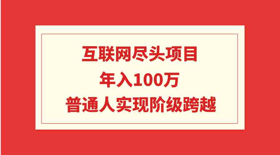 （9250期）互联网尽头项目：年入100W，普通人实现阶级跨越-沐羽项目网