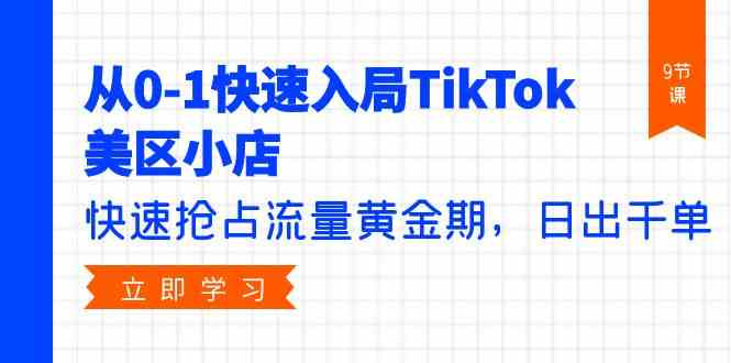 （9963期）从0-1快速入局TikTok美区小店，快速抢占流量黄金期，日出千单（9节课）-沐羽项目网
