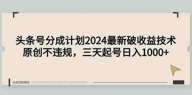 （9455期）头条号分成计划2024最新破收益技术，原创不违规，三天起号日入1000+-沐羽项目网